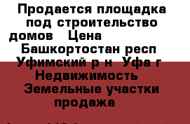 Продается площадка под строительство домов › Цена ­ 250 000 000 - Башкортостан респ., Уфимский р-н, Уфа г. Недвижимость » Земельные участки продажа   